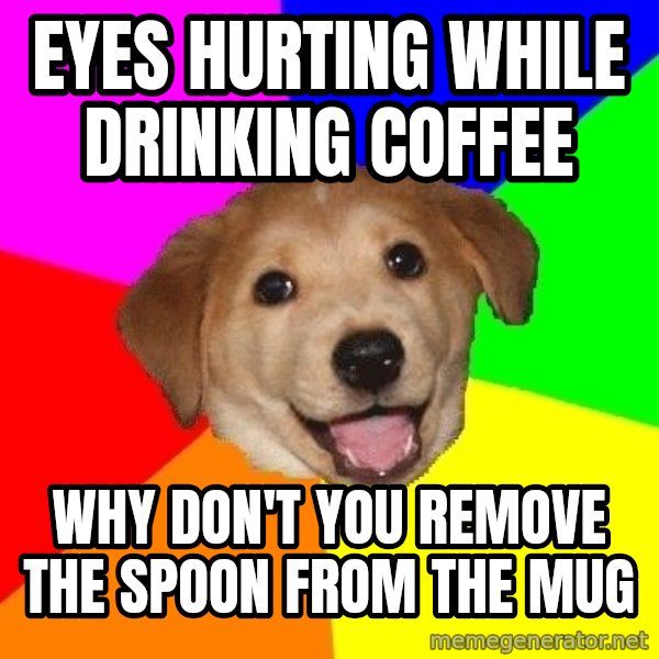 Advice Dog meme: eyes hurting while drinking coffee / why don't you remove the spoon from the mug