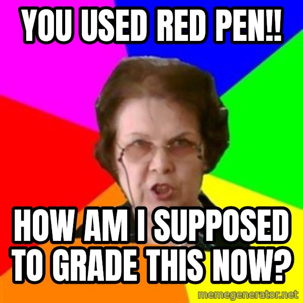teacher meme: you used red pen!! / how am i supposed to grade this now?