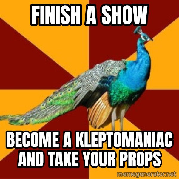 Thespian Peacock meme: finish a show / Become a Kleptomaniac and take your props