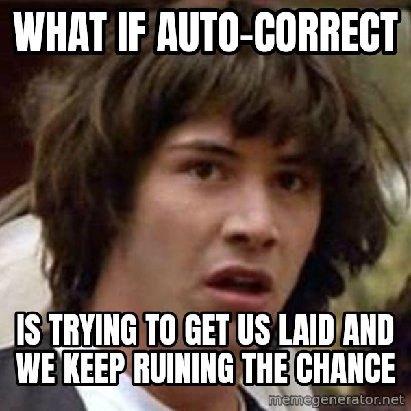 Conspiracy Keanu meme: What if auto-correct / is trying to get us laid and we keep ruining the chance