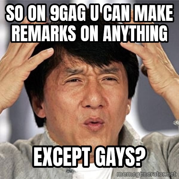 Jackie Chan meme: So on 9gag u can make remarks on anything / except gays?