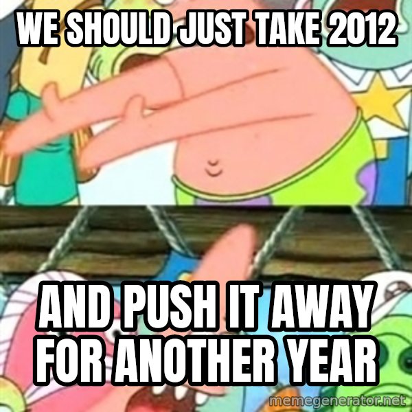 Push it Somewhere Else Patrick meme: We should just take 2012 / And push it away for another year