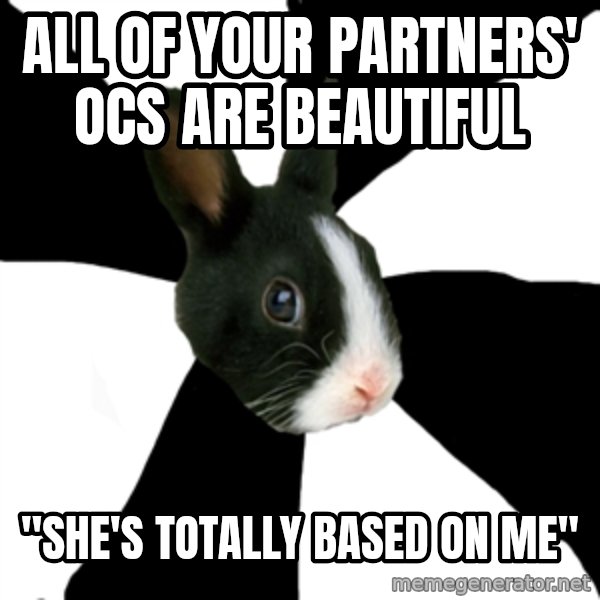 Roleplaying Rabbit meme: All of your partners' OCs are beautiful / "She's totally based on me"