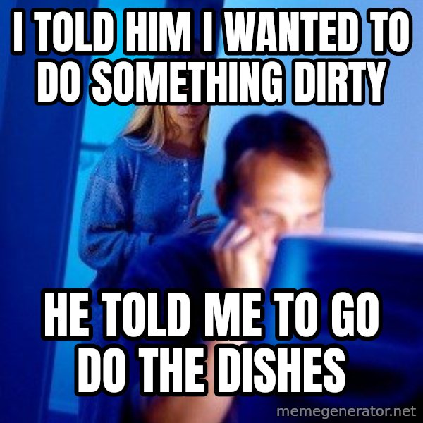 Internet Husband meme: i told him i wanted to do something dirty / He told me to go do the dishes