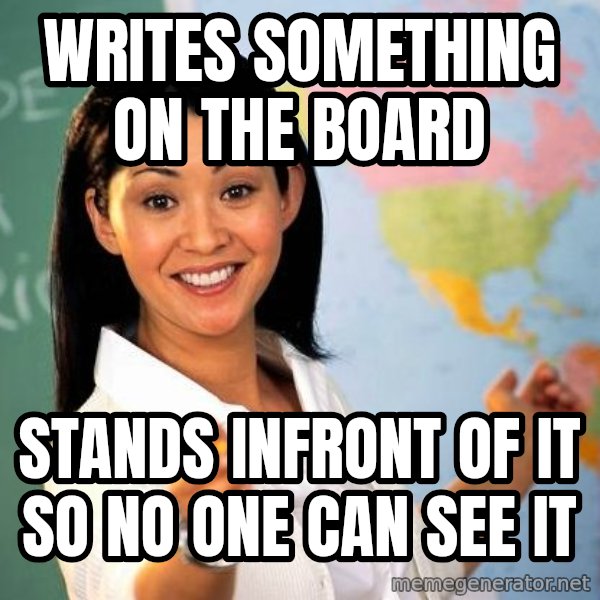 Unhelpful High School Teacher meme: writes something on the board / stands infront of it so no one can see it