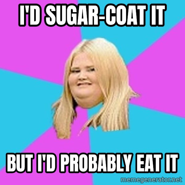 Fat Girl meme: I'd sugar-coat it / but i'd probably eat it