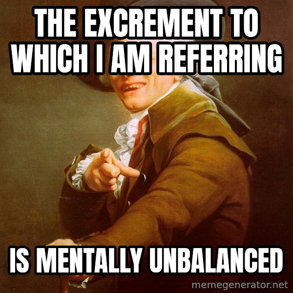 Joseph Ducreux meme: the excrement to which i am referring / is mentally unbalanced