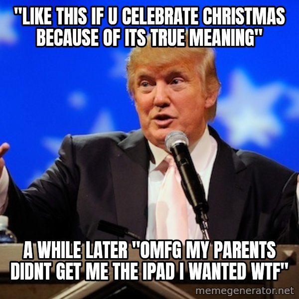 Annoying Facebook Girl meme: "like this if u celebrate christmas because of its true meaning" / a while later "OMFG MY PARENTS DIDNT GET ME THE IPAD I WANTED WTF"