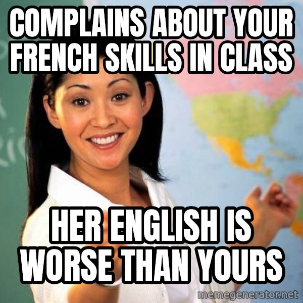 Unhelpful High School Teacher meme: COmplains about your French skills in class / Her english is worse than yours