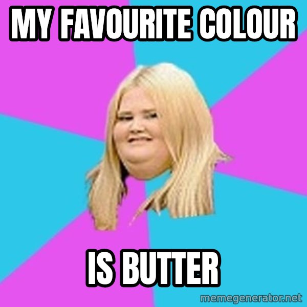 Fat Girl meme: my favourite colour / is butter