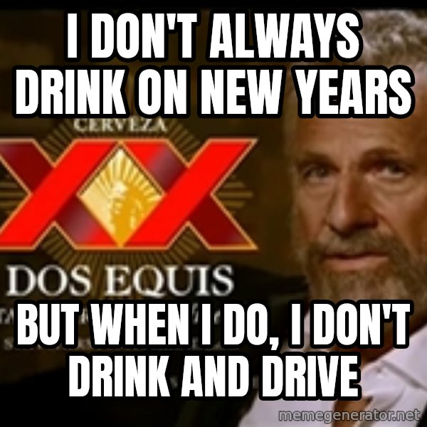 The Most Interesting Man In The World meme: I don't always drink on new years / But when I do, I don't drink and drive