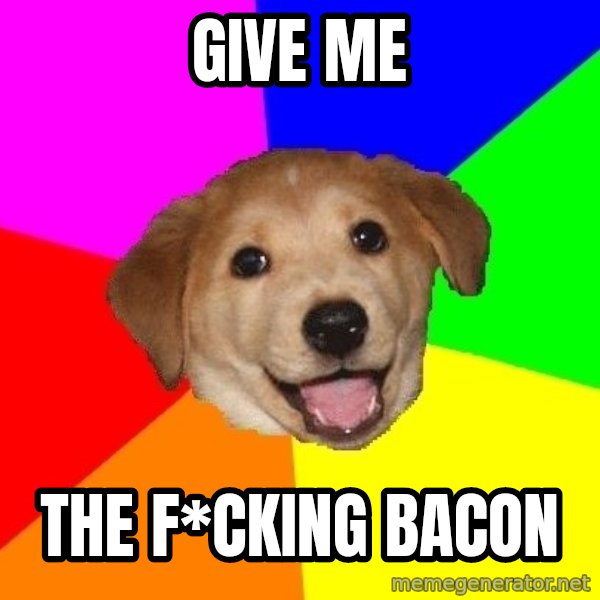 Advice Dog meme: give me / the f*cking bacon