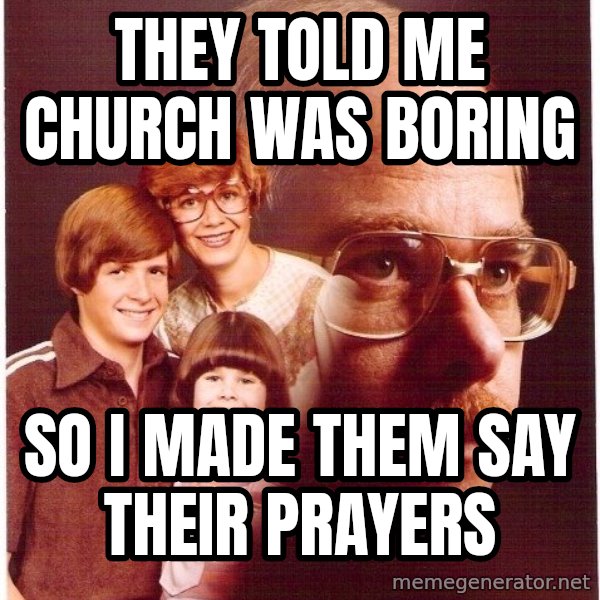 Vengeance Dad meme: they told me church was boring / so i made them say their prayers