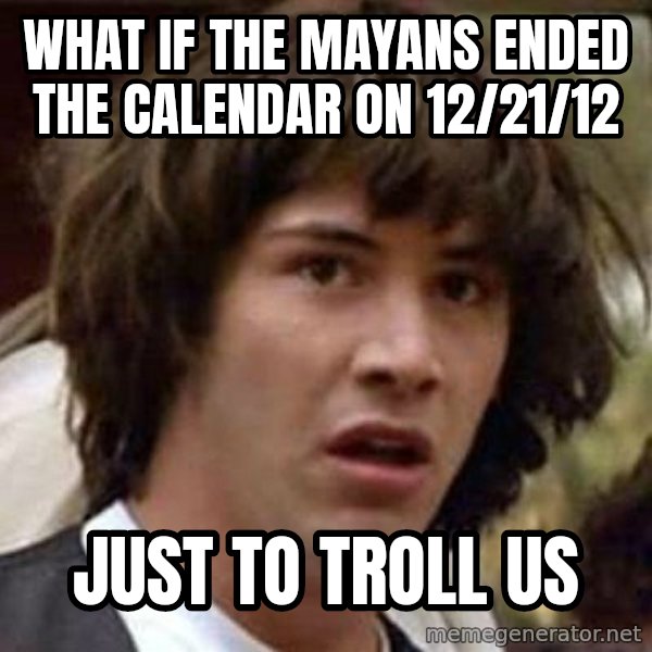 Conspiracy Keanu meme: what if the mayans ended the calendar on 12/21/12 / just to troll us