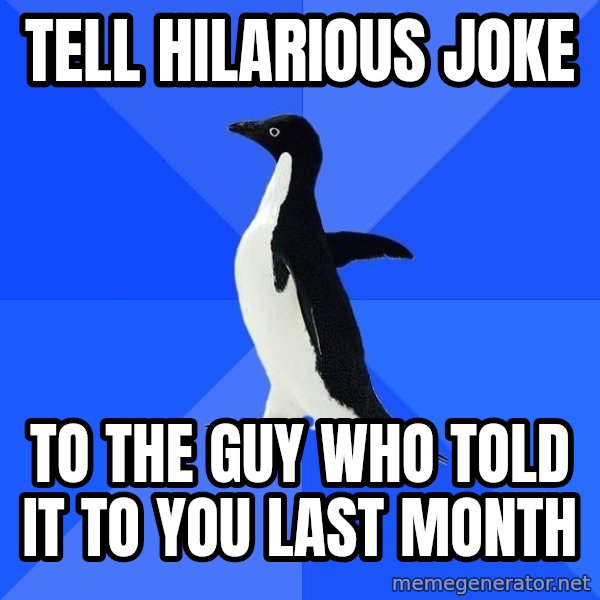 Socially Awkward Penguin meme: tell hilarious joke / to the guy who told it to you last month