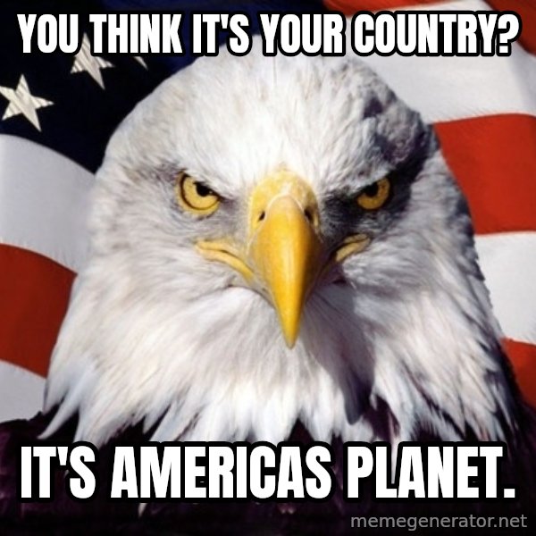 American Pride Eagle meme: You think it's your country? / It's americas planet.