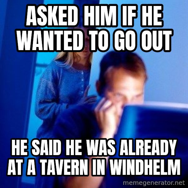Internet Husband meme: asked him if he wanted to go out / he said he was already at a tavern in windhelm