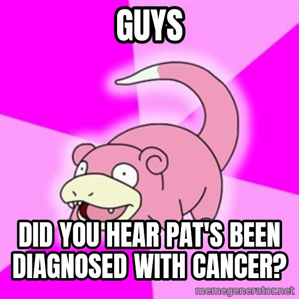 Slowpoke meme: Guys / did you hear pat's been diagnosed with cancer?