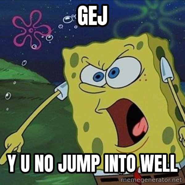 Spongebob Rage meme: GEj / Y U NO JUMP Into WELL
