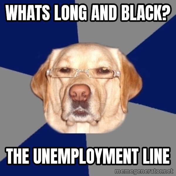 Racist Dawg meme: Whats long and black? / the unemployment line