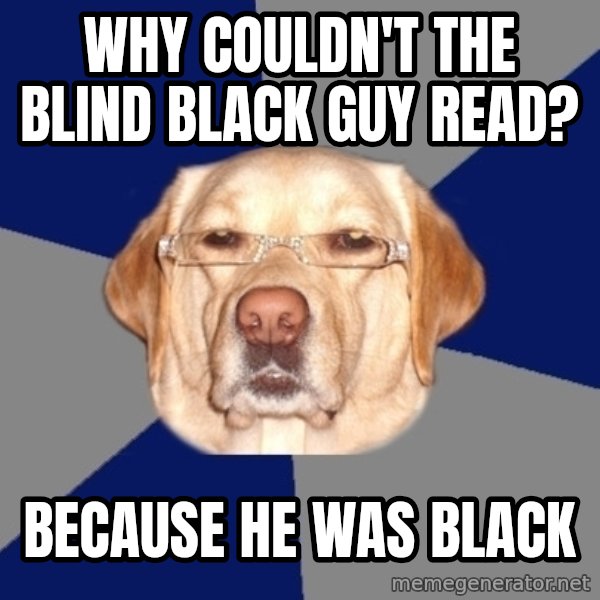 Racist Dog meme: why couldn't the blind black guy read? / because he was black