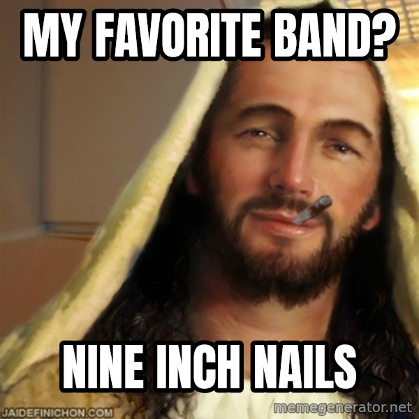 Good Guy Jesus meme: MY FAVORITE BAND? / NINE INCH NAILS