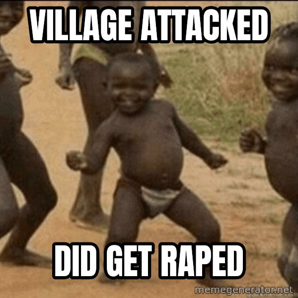 Third World Success meme: village attacked / did get raped