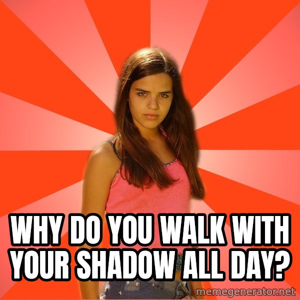 Jealous Girl meme: WHY DO YOU WALK WITH YOUR SHADOW ALL DAY?