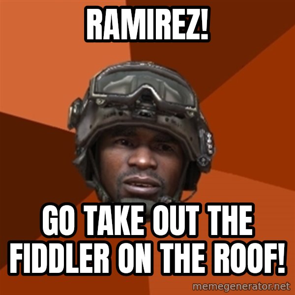 Sgt. Foley meme: RAMIREZ! / GO TAKE OUT THE FIDDLER ON THE ROOF!