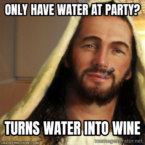 Good Guy Jesus meme: Only have Water at Party? / Turns water into wine