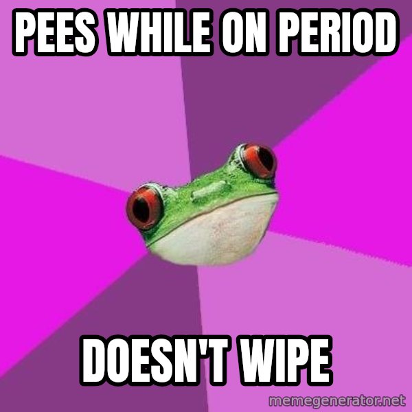 Foul Bachelorette Frog meme: PEEs while on period / doesn't wipe