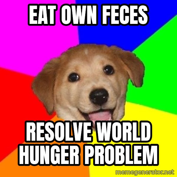 Advice Dog meme: eat own feces / resolve world hunger problem