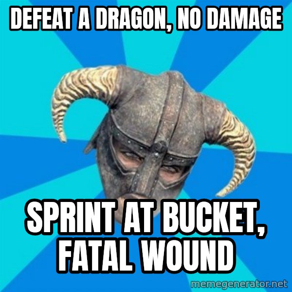 skyrim stan meme: defeat a dragon, no damage / sprint at bucket, fatal wound