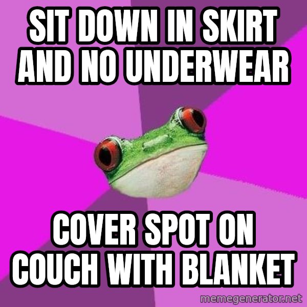 Foul Bachelorette Frog meme: Sit down in  skirt and no underwear / cover spot on couch with blanket