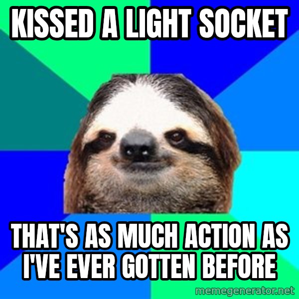 Socially Lazy Sloth meme: kissed a light socket / That's as much action as I've ever gotten before