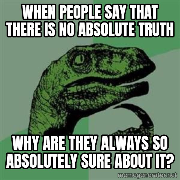 Philosoraptor meme: When people say that there is no absolute truth / why are they always so absolutely sure about it?
