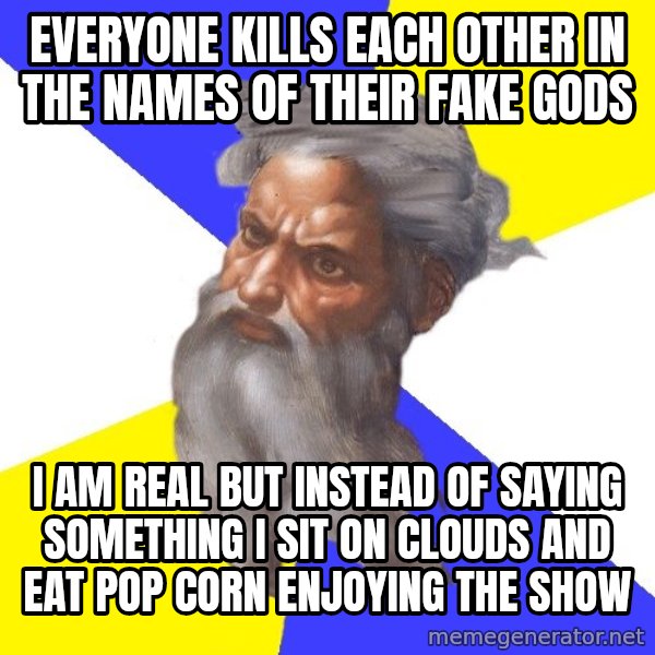 God meme: everyone kills each other in the names of their fake gods / i am real but instead of saying something i sit on clouds and eat pop corn enjoying the show