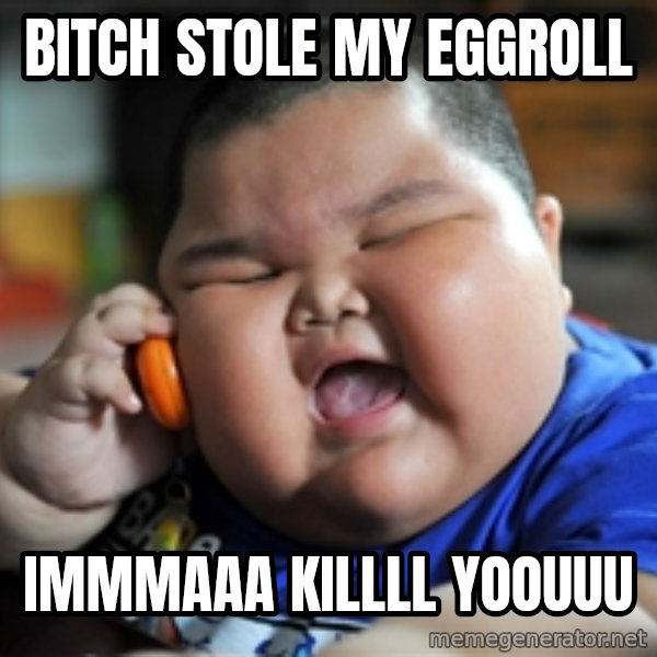 Fat Asian Kid meme: bitch stole my eggroll / immmaaa killll yoouuu