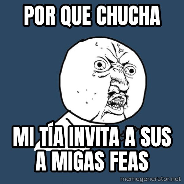 Y U No meme: por que chucha / mi TÍA invita a sus a migas feas