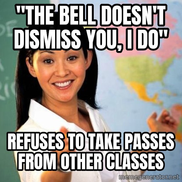 Unhelpful High School Teacher meme: "The bell doesn't dismiss you, i do" / refuses to take passes from other classes