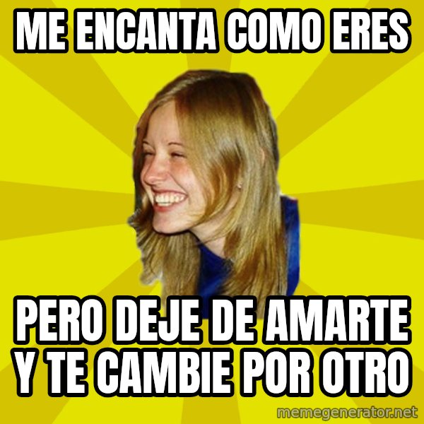 Trologirl meme: me encanta como eres / pero deje de amarte y te cambie por otro