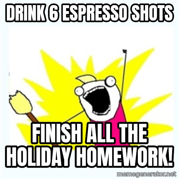 All the things meme: Drink 6 espresso shots / Finish all the holiday homework!
