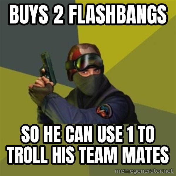 Counter Strike meme: buys 2 flashbangs / so he can use 1 to troll his team mates