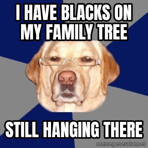 Racist Dawg meme: I have blacks on my family tree / still Hanging there