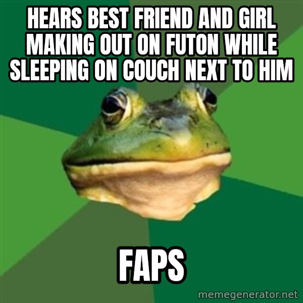 Foul Bachelor Frog meme: hears best friend and girl making out on futon WHILE SLEEPING ON COUCH NEXT TO HIM / faps