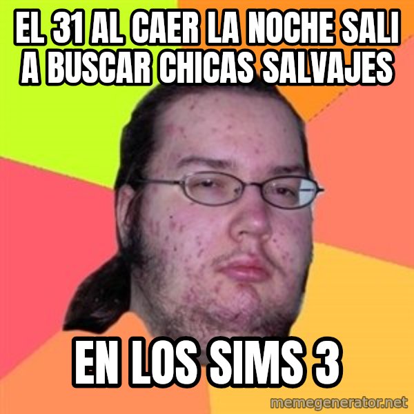 Butthurt Dweller meme: el 31 al caer la noche  sali a buscar chicas salvajes / en los sims 3