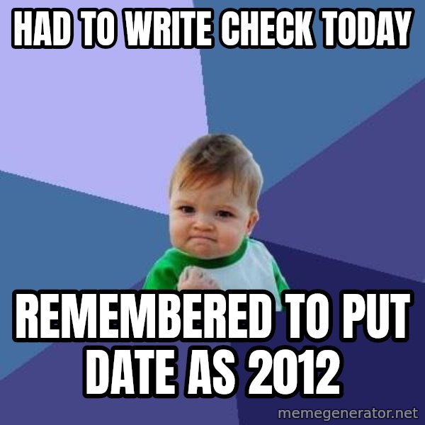 Success Kid meme: Had to write check today / remembered to put date as 2012