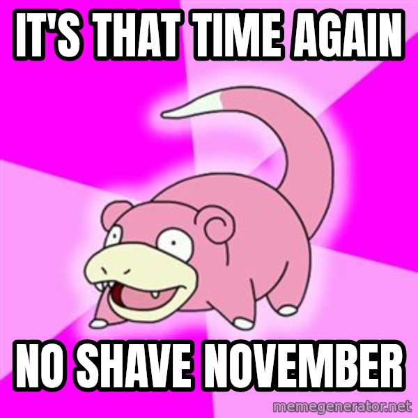 Slowpoke meme: It's that time again / no shave november