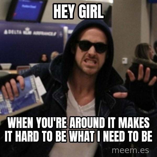 Manarchist Ryan Gosling meme: Hey girl / when you're around it makes it hard to be what i need to be