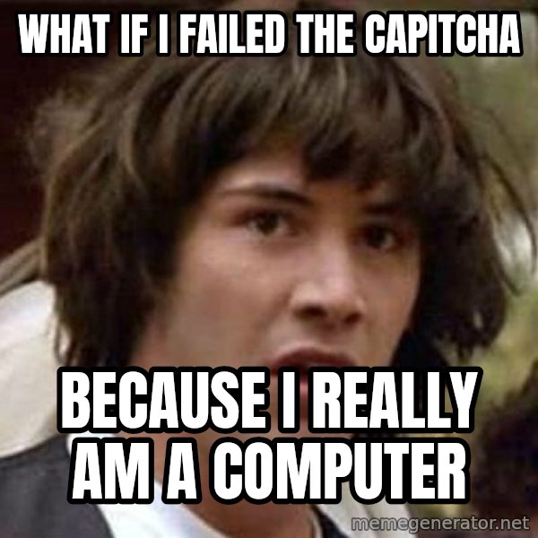 Conspiracy Keanu meme: what if I failed the capitcha / because I really am a computer